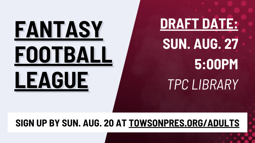 Graphic that says: Fantasy Football League. Draft Date: Sun. Aug. 27 5:00PM TPC Library. Sign up by Sun. Aug. 20 at towsonpres.org/adults"