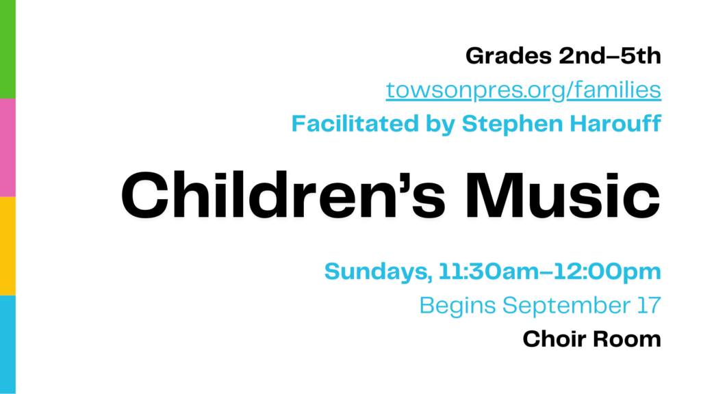 Graphic that reads: "Grades 2nd-5th towsonpres.org/families. Facilitated by Stephen Harouff. Children's Music. Sundays 11:30am-12:00pm. Begins September 17. Choir Room."