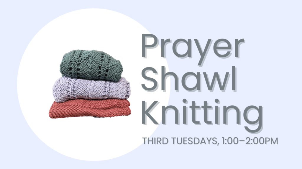 Graphic that reads: "Prayer Shawl Knitting. Third Tuesdays, 1:00-2:00PM."